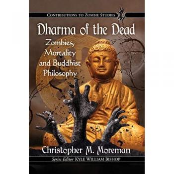 Dharma of the Dead: Zombies, Mortality and Buddhist Philosophy (Contributions to Zombie Studies)