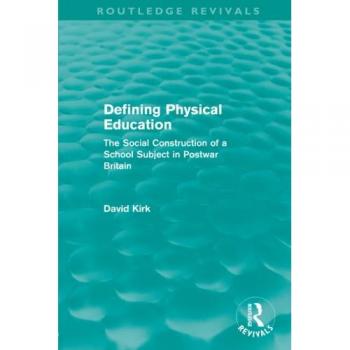 Defining Physical Education (Routledge Revivals): The Social Construction of a School Subject in Postwar Britain (Routledge Revivals: Studies in Curriculum History, Band 18)