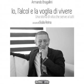 Io, l'alcol e la voglia di vivere. Una storia di vita che serve a tutti. Nuova ediz.