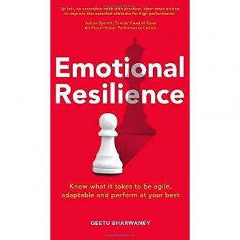 Emotional Resilience:Know what it takes to be agile, adaptable and perform at your best: Know What it Takes to be Agile, Adaptable and Perform at Your Best