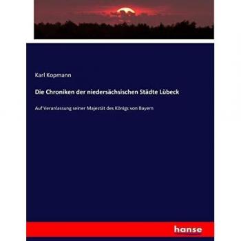 Die Chroniken der niedersächsischen Städte Lübeck: Auf Veranlassung seiner Majestät des Königs von Bayern