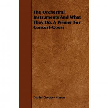 The Orchestral Instruments and What They Do, a Primer for Concert-Goers