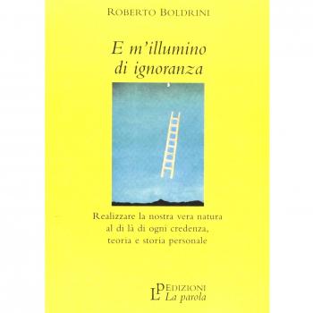 E m'illumino di ignoranza. Realizzare la nostra vera natura al di là di ogni credenza, ogni teoria, ogni storia personale