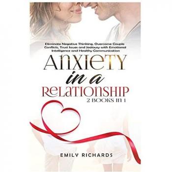 Anxiety in a Relationship: 2 Books in 1: Eliminate Negative Thinking, Overcome Couple Conflicts, Trust Issues and Jealousy with Emotional Intelligence and Healthy Communication