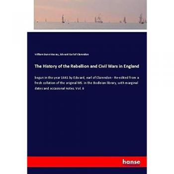 The History of the Rebellion and Civil Wars in England: begun in the year 1641 by Edward, earl of Clarendon