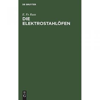 Die Elektrostahlöfen: Ihr Aufbau und gegenwärtiger Stand sowie Erfahrungen und Betriebsergebnisse der elektrischen Stahlerzeugung Praktisches Hand