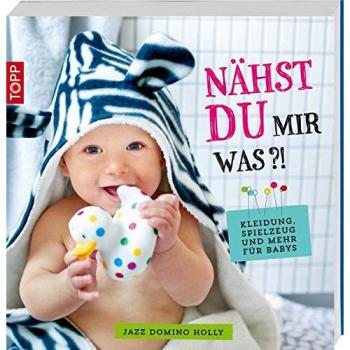 Nähst du mir was?!: Kleidung, Spielzeug und mehr für Babys