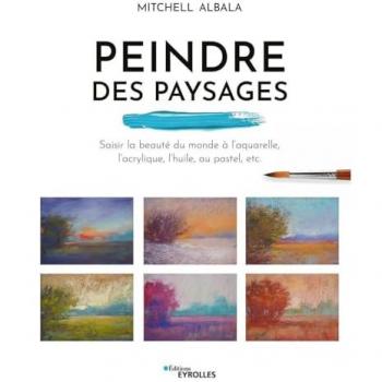 Peindre des paysages: Saisir la beauté du monde à l'aquarelle, l'acrylique, l'huile, au pastel, etc.