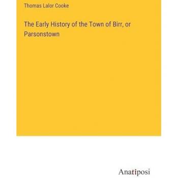 Cooke, Thomas Lalor: The Early History of the Town of Birr, or Parsonstown