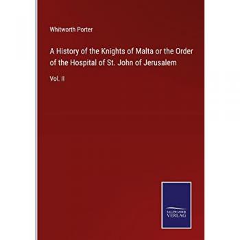 A History of the Knights of Malta or the Order of the Hospital of St. John of Jerusalem: Vol. II