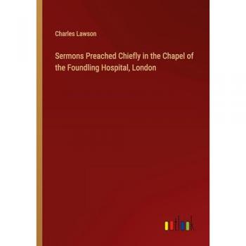Sermons Preached Chiefly in the Chapel of the Foundling Hospital, London