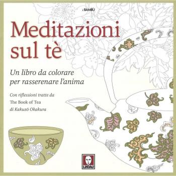 Meditazioni sul tè. Un libro da colorare per rasserenare l'anima. Con riflessioni tratte da « The book of tea» di Kakuzo Okakura. Ediz. illustrata