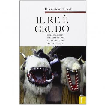 Il re è crudo. Guida semiseria agli usi bizzarri e alle sagre più strane d'Italia