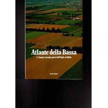 Atlante della Bassa occidentale. Uomini, vicende, paesi dall'oglio al Mella