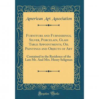 Furniture and Furnishings, Silver, Porcelain, Glass Table Appointments, Oil Paintings and Objects of Art: Contained in the Residence of the Late Mr. And Mrs. Henry Seligman
