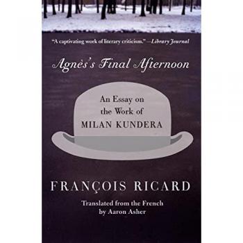 Agness Final Afternoon An Essay on the Work of Milan Kundera by Francois Ricard