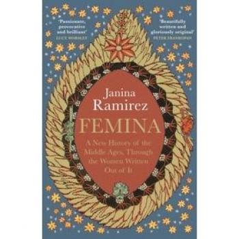 Janina Ramirez Femina: The Instant Sunday Times Bestseller – A New History Of The Middle Ages, Through The Women Written Out Of It