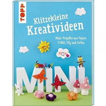 Klitzekleine Kreativideen: Mini-Projekte aus Papier, FIMO®, Filz und Perlen