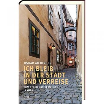 Oskar Aichinger Ich Bleib In Der Stadt Und Verreise: Vom Gehen Und Verweilen In Wien