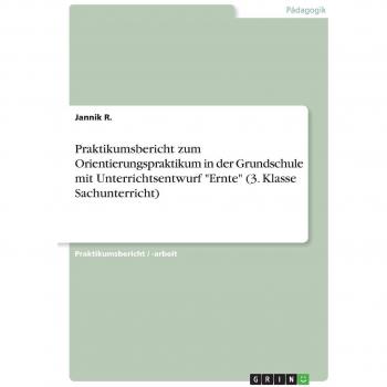 Praktikumsbericht zum Orientierungspraktikum in der Grundschule mit Unterrichtsentwurf Ernte (3. Klasse Sachunterricht)