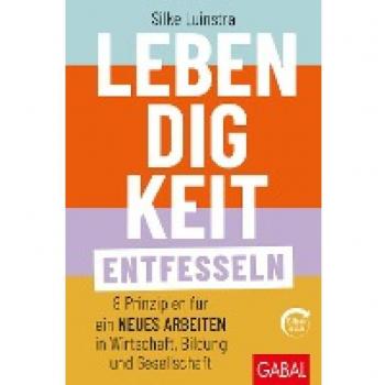 Lebendigkeit entfesseln: Acht Prinzipien für ein neues Arbeiten in Wirtschaft, Bildung und Gesellschaft (mit E-Book inside) (Dein Business)