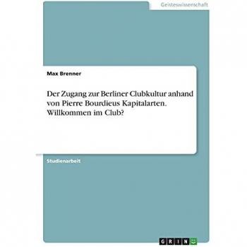 Der Zugang zur Berliner Clubkultur anhand von Pierre Bourdieus Kapitalarten. Willkommen im Club?