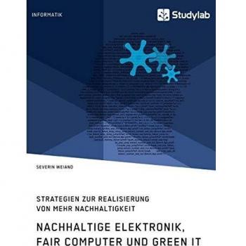 Nachhaltige Elektronik, Fair Computer und Green IT. Strategien zur Realisierung von mehr Nachhaltigkeit