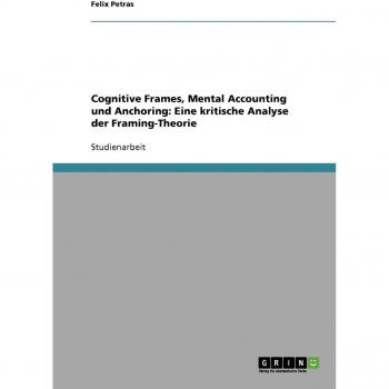 Cognitive Frames, Mental Accounting und Anchoring: Eine kritische Analyse der Framing-Theorie