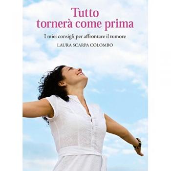 Tutto tornerà come prima. I miei consigli per affrontare il tumore