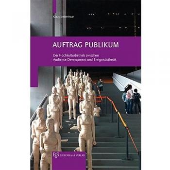 Auftrag Publikum: Der Hochkulturbetrieb zwischen Audience Development und Ereignisästhetik