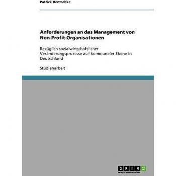Anforderungen an das Management von Non-Profit-Organisationen: Bezüglich sozialwirtschaftlicher  Veränderungsprozesse auf kommunaler Ebene in Deutschland