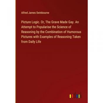 Swinbourne, Alfred James: Picture Logic. Or, The Grave Made Gay. An Attempt to Popularise the Science of Reasoning by the Combination of Humorous Pictures with Examples of Reasoning Taken from Daily Life