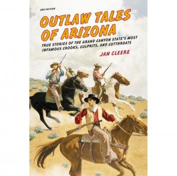 Outlaw Tales of Arizona: True Stories Of The Grand Canyon State's Most Infamous Crooks, Culprits, And Cutthroats, Second Edition