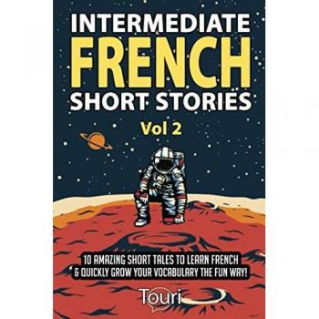 Intermediate French Short Stories: 10 Amazing Short Tales to Learn French & Quickly Grow Your Vocabulary the Fun Way! (Learn French for Beginners and Intermediates, Band 2)