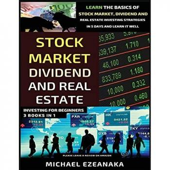 Stock Market, Dividend And Real Estate Investing For Beginners (3 Books in 1): Learn The Basics Of Stock Market, Dividend And Real Estate Investing Strategies In 5 Days And Learn It Well