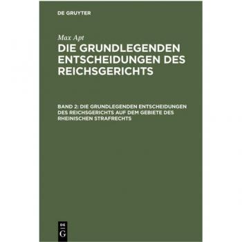 Die grundlegenden Entscheidungen des Reichsgerichts auf dem Gebiete des Rheinischen Strafrechts: Für das Studium und die Praxis (Max Apt: Die grundlegenden Entscheidungen des Reichsgerichts)