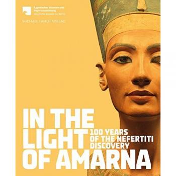 In the Light of Amarna: 100 Years of the Nefertiti Discovery