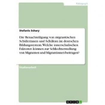 Die Benachteiligung von migrantischen Schülerinnen und Schülern im deutschen Bildungssystem. Welche innerschulischen Faktoren können zur Schlechterstellung von Migranten und Migrantinnen beitragen?