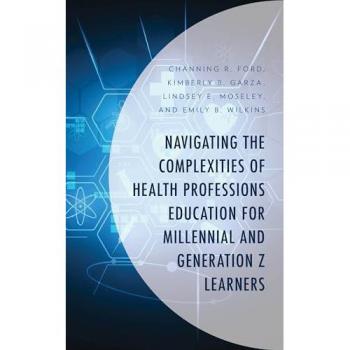 Navigating the Complexities of Health Professions Education for Millennial and Generation Z Learners (Generational Differences in Higher Education and ... and Teaching Millennials and Generation Z)