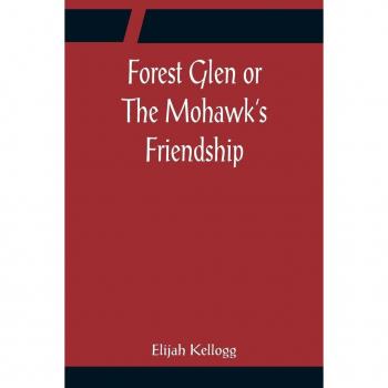 Kellogg, Elijah: Forest Glen or The Mohawk's Friendship