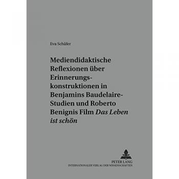 Mediendidaktische Reflexionen über Erinnerungskonstruktionen in Walter Benjamins Baudelaire-Studien und Roberto Benignis Film «Das Leben ist schön»: ... (Beiträge zur Literatur