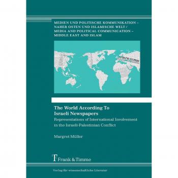 The World According To Israeli Newspapers: Representations of International Involvement in the Israeli-Palestinian Conflict (Medien und politische Kommunikation – Naher Osten und islamische Welt)