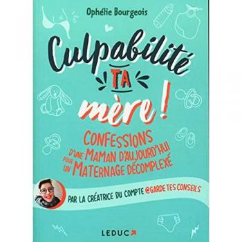 Culpabilité, ta mère !: Confessions d'une maman d'aujourd'hui pour un maternage décomplexé