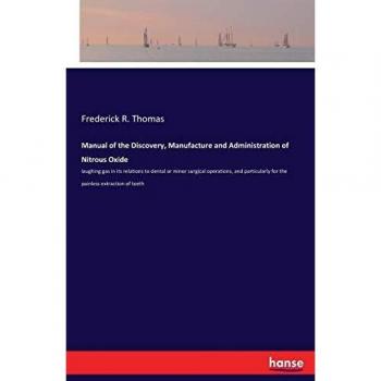 Manual of the Discovery, Manufacture and Administration of Nitrous Oxide: laughing gas in its relations to dental or minor surgical operations, and particularly for the painless extraction of teeth