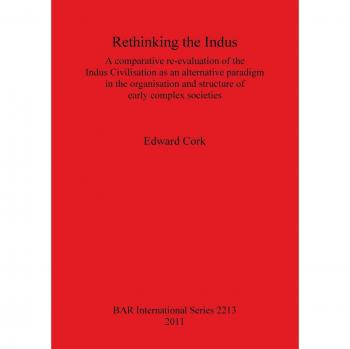 Rethinking the Indus: A comparative re-evaluation of the Indus Civilisation as an alternative paradigm in the organisation and structure of early complex societies
