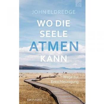 John Eldredge Wo Die Seele Atmen Kann: Wege Zur Entschleunigung