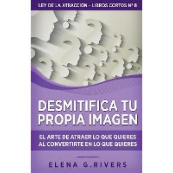 Desmitifica la imagen de ti mismo: El arte de atraer lo que quieres al convertirte en lo que quieres (Ley de la Atracción