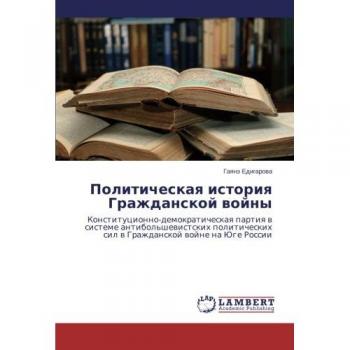 Politicheskaya istoriya Grazhdanskoy voyny: Konstitutsionno-demokraticheskaya partiya v sisteme antibol'shevistskikh politicheskikh sil v Grazhdanskoy ... sil w Grazhdanskoj wojne na Juge Rossii
