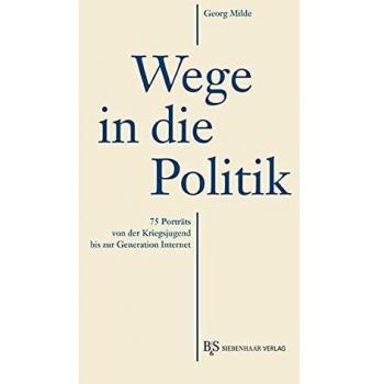 Georg Milde Wege In Die Politik: 75 Porträts Von Der Kriegsjugend Bis Zur Generation Internet