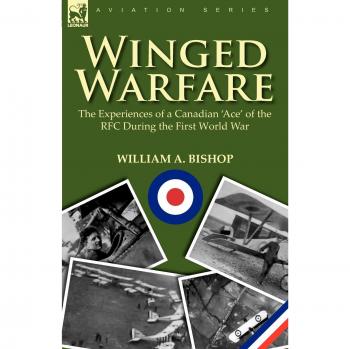 Winged Warfare: The Experiences of a Canadian 'Ace' of the RFC During the First World War